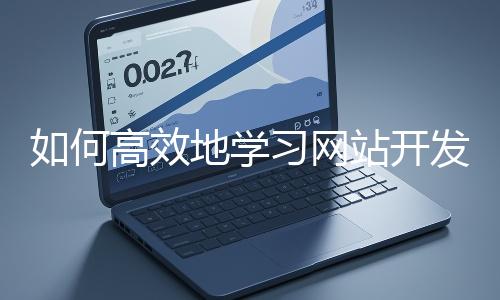 如何高效地學習網(wǎng)站開發(fā)的基礎(chǔ)知識？